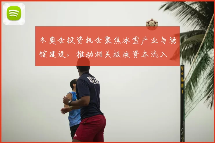 冬奥会投资机会聚焦冰雪产业与场馆建设,推动相关板块资本流入