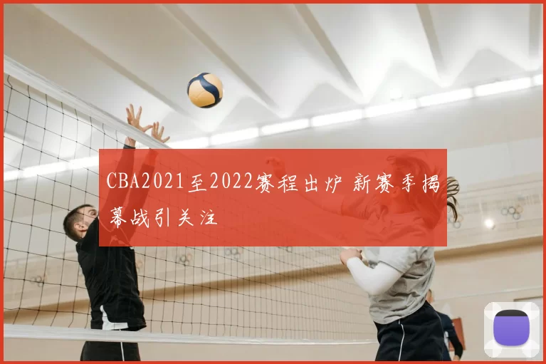 CBA2021至2022赛程出炉 新赛季揭幕战引关注