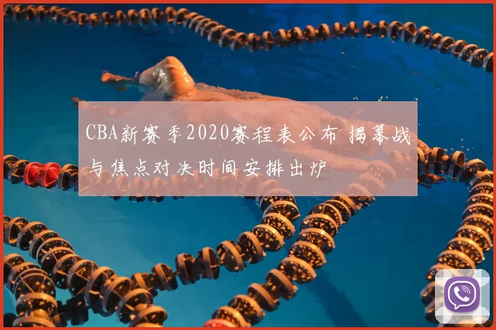 CBA新赛季2020赛程表公布 揭幕战与焦点对决时间安排出炉