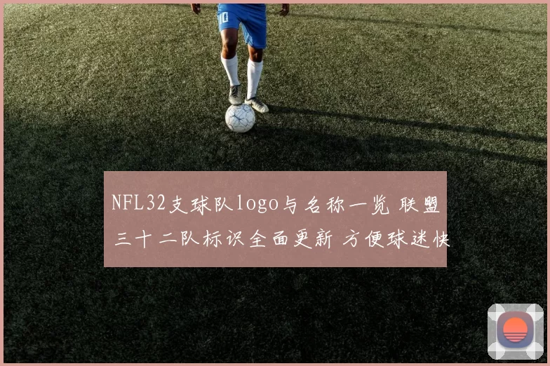 NFL32支球队logo与名称一览 联盟三十二队标识全面更新 方便球迷快速识别球队信息