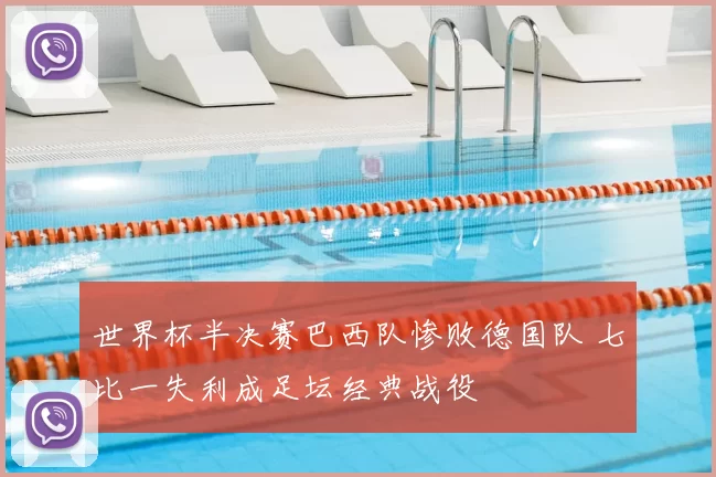 世界杯半决赛巴西队惨败德国队 七比一失利成足坛经典战役