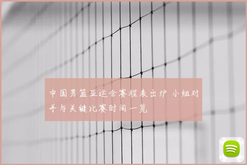 中国男篮亚运会赛程表出炉 小组对手与关键比赛时间一览