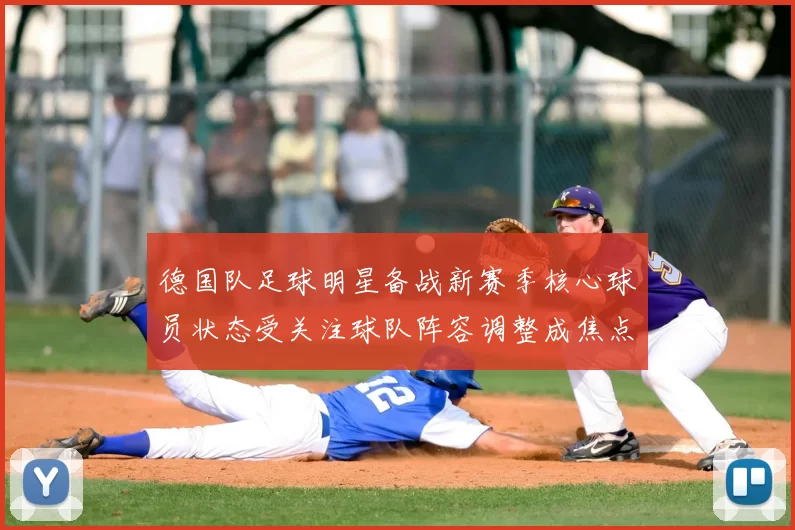 德国队足球明星备战新赛季核心球员状态受关注球队阵容调整成焦点