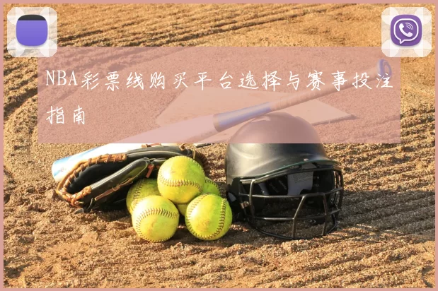 NBA彩票线购买平台选择与赛事投注指南