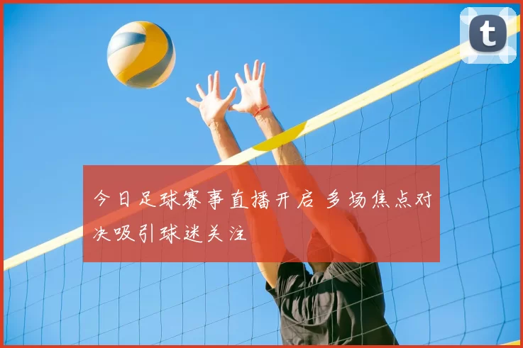 今日足球赛事直播开启 多场焦点对决吸引球迷关注