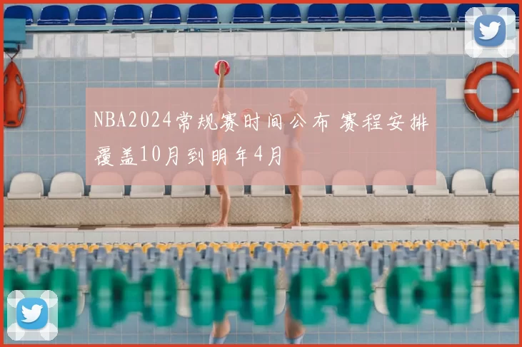 NBA2024常规赛时间公布 赛程安排覆盖10月到明年4月