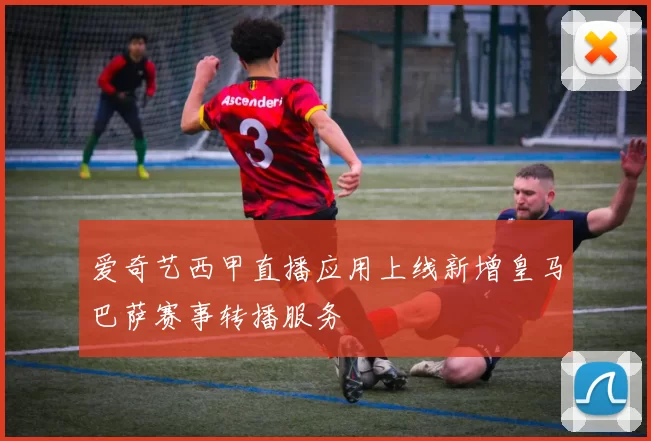 爱奇艺西甲直播应用上线新增皇马巴萨赛事转播服务