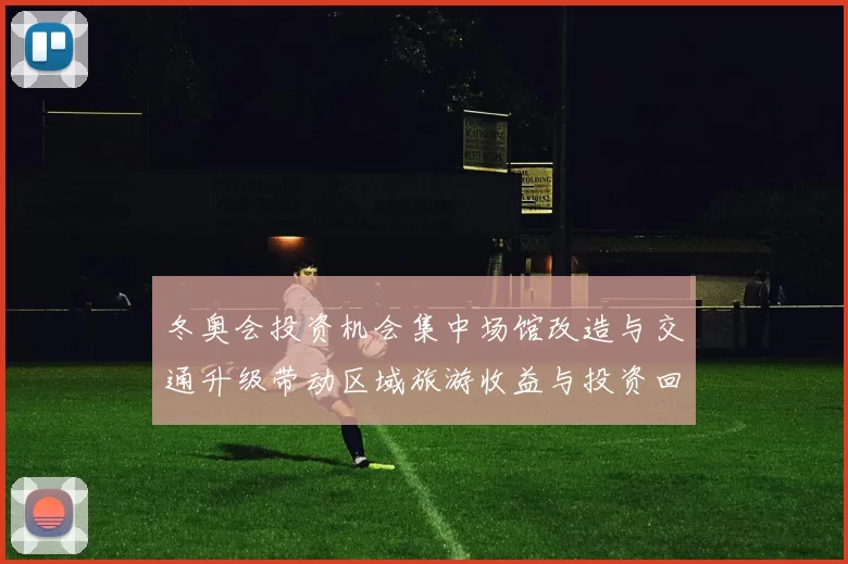 冬奥会投资机会集中场馆改造与交通升级带动区域旅游收益与投资回报预期