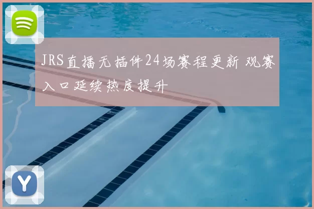 JRS直播无插件24场赛程更新 观赛入口延续热度提升