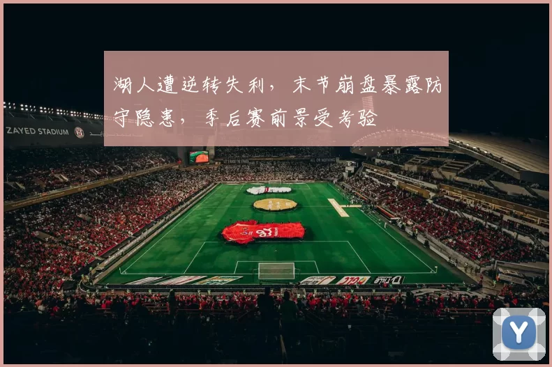 湖人遭逆转失利，末节崩盘暴露防守隐患，季后赛前景受考验