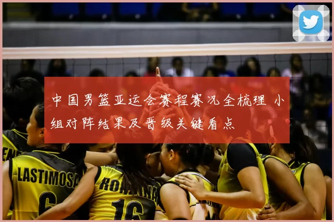 中国男篮亚运会赛程赛况全梳理 小组对阵结果及晋级关键看点