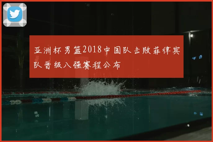 亚洲杯男篮2018中国队击败菲律宾队晋级八强赛程公布