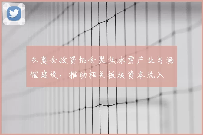 冬奥会投资机会聚焦冰雪产业与场馆建设,推动相关板块资本流入