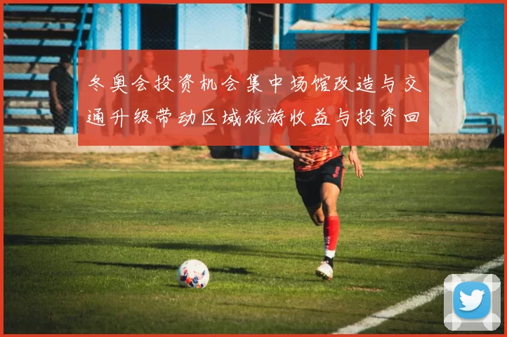 冬奥会投资机会集中场馆改造与交通升级带动区域旅游收益与投资回报预期