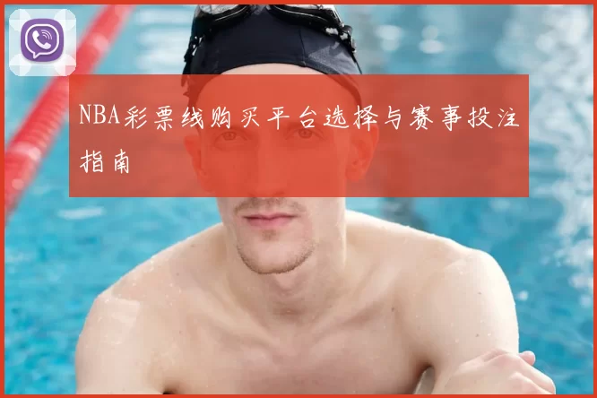 NBA彩票线购买平台选择与赛事投注指南