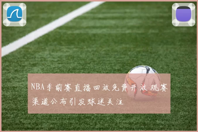 NBA季前赛直播回放免费开放 观赛渠道公布引发球迷关注
