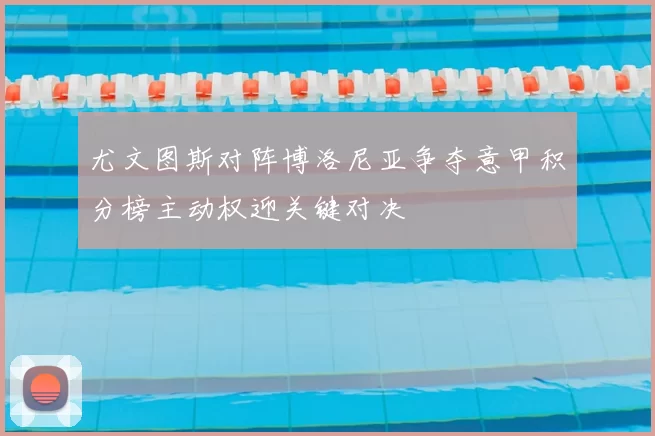 尤文图斯对阵博洛尼亚争夺意甲积分榜主动权迎关键对决