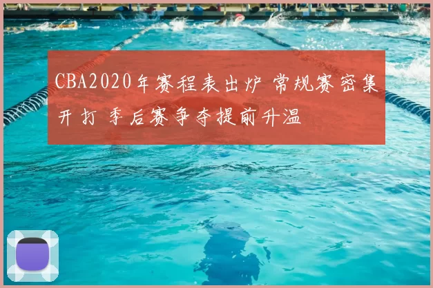 CBA2020年赛程表出炉 常规赛密集开打 季后赛争夺提前升温