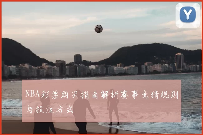 NBA彩票购买指南解析赛事竞猜规则与投注方式