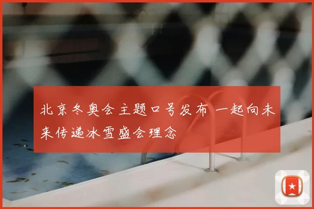 北京冬奥会主题口号发布 一起向未来传递冰雪盛会理念