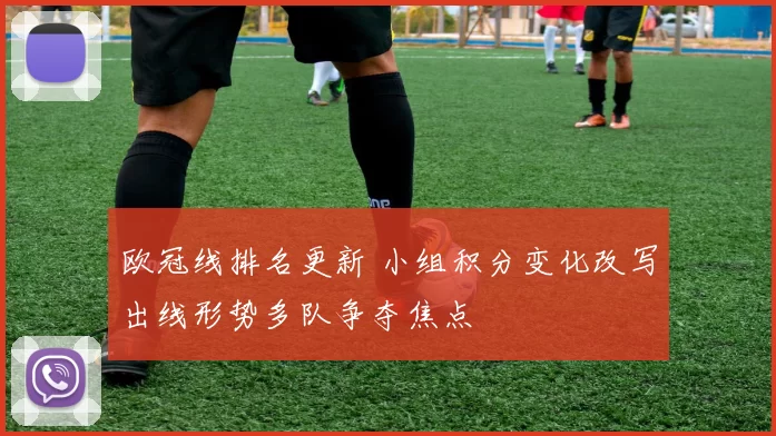 欧冠线排名更新 小组积分变化改写出线形势多队争夺焦点