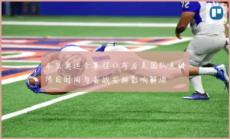 东京奥运会赛程公布后美国队关键项目时间与备战安排影响解读