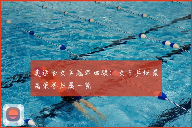 奥运会女乒冠军回顾:女子乒坛最高荣誉归属一览