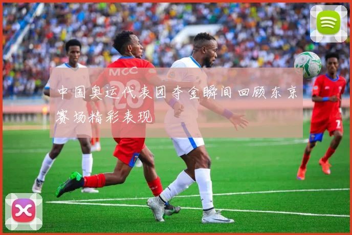 中国奥运代表团夺金瞬间回顾东京赛场精彩表现