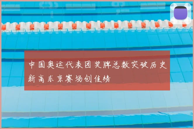 中国奥运代表团奖牌总数突破历史新高东京赛场创佳绩