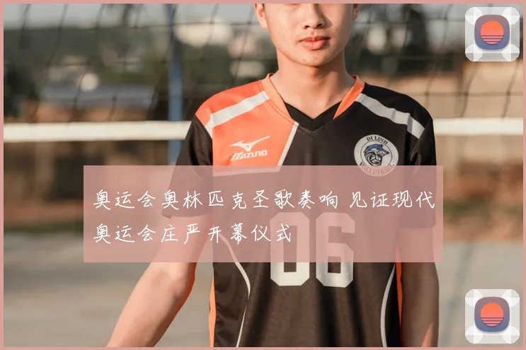 奥运会奥林匹克圣歌奏响 见证现代奥运会庄严开幕仪式