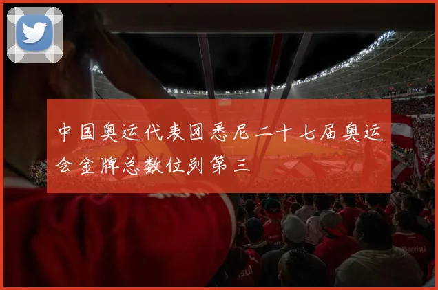 中国奥运代表团悉尼二十七届奥运会金牌总数位列第三