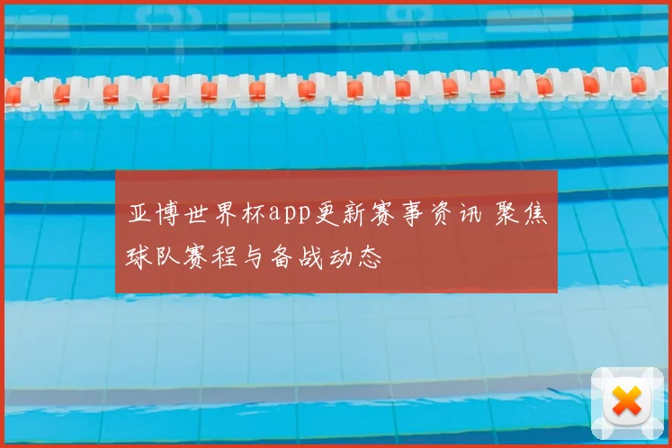 亚博世界杯app更新赛事资讯 聚焦球队赛程与备战动态